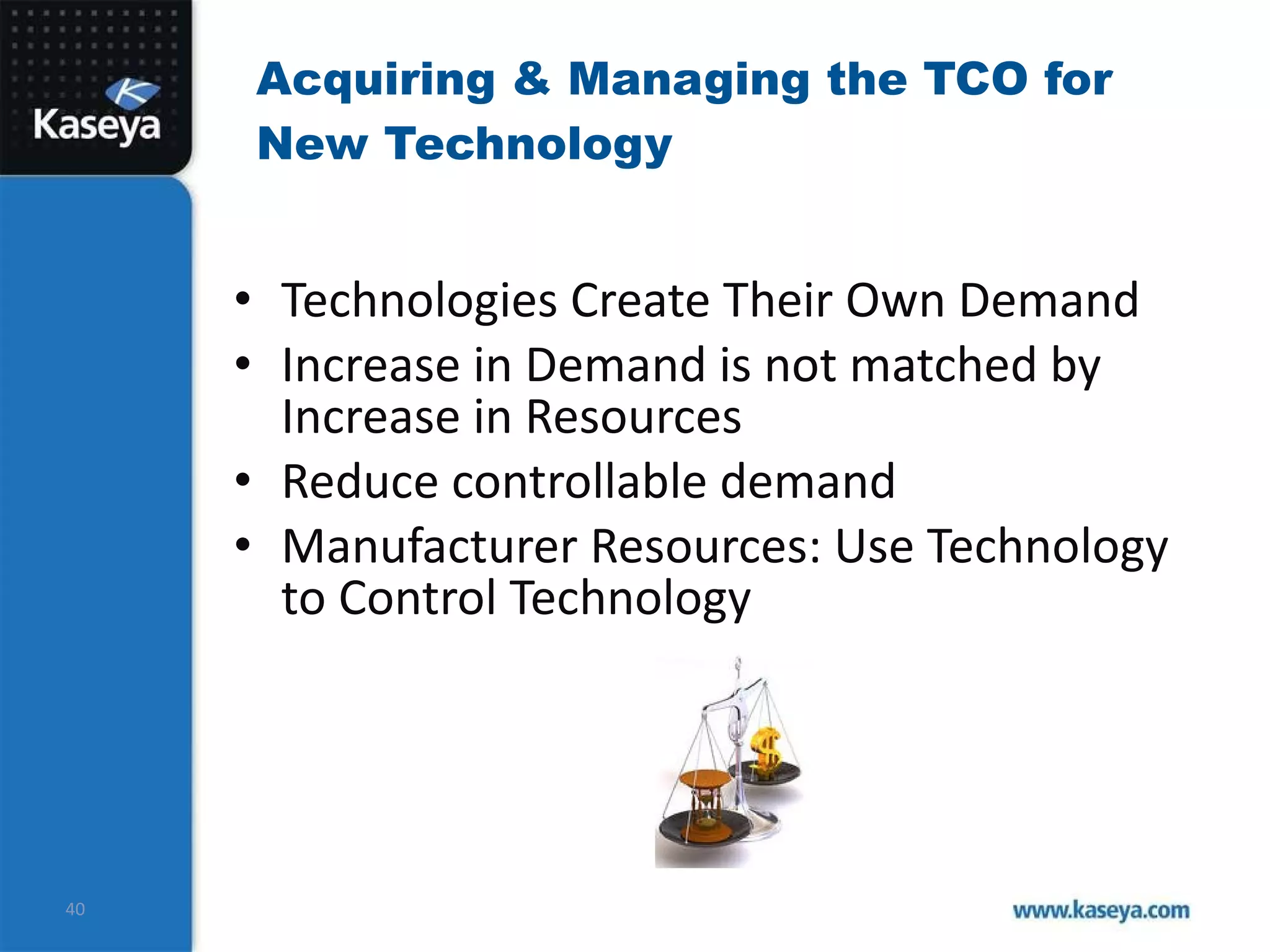 Acquiring & Managing the TCO for New Technology Technologies Create Their Own Demand Increase in Demand is not matched by Increase in Resources Reduce controllable demand Manufacturer Resources: Use Technology to Control Technology 