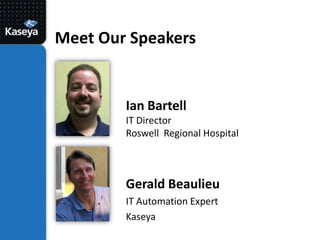 Meet Our SpeakersIan BartellIT DirectorRoswell  Regional HospitalGerald BeaulieuIT Automation Expert Kaseya