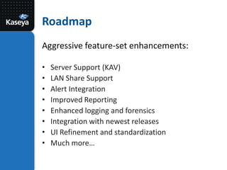 RoadmapAggressive feature-set enhancements:Server Support (KAV)LAN Share SupportAlert IntegrationImproved ReportingEnhanced logging and forensicsIntegration with newest releasesUI Refinement and standardizationMuch more…