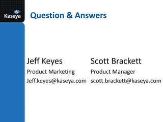 Question & AnswersJeff KeyesProduct Marketing	Jeff.keyes@kaseya.comScott BrackettProduct Manager	scott.brackett@kaseya.com