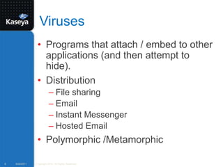 VirusesPrograms that attach / embed to other applications (and then attempt to hide).DistributionFile sharingEmailInstant MessengerHosted EmailPolymorphic /Metamorphic9/20/2011Copyright 2010. All Rights Reserved.8