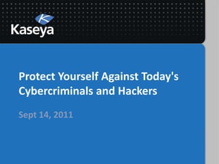 Protect Yourself Against Today's Cybercriminals and Hackers Sept 14, 2011 