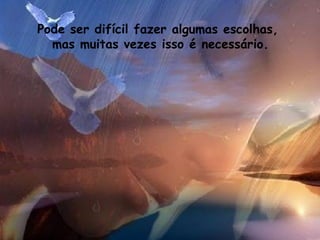 Pode ser difícil fazer algumas escolhas,  mas muitas vezes isso é necessário. 