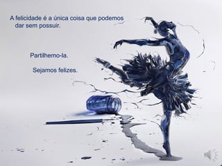 A felicidade é a única coisa que podemos
dar sem possuir.
Partilhemo-la.
Sejamos felizes.
 