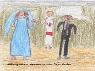 Al día siguiente se celebraron las bodas .  Todos vibraban. 