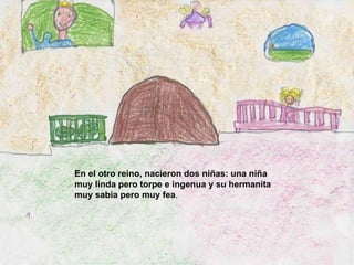 En el otro reino, nacieron dos niñas: una niña muy linda pero torpe e ingenua y su hermanita muy sabia pero muy fea . 