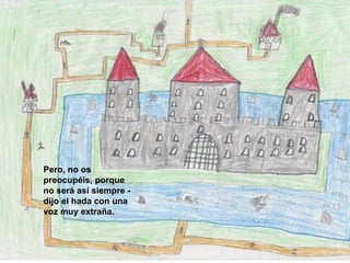 Pero, no os preocupéis, porque no será así siempre - dijo el hada con una voz muy extraña.   