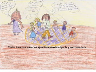 Todos iban con la menos agraciada pero inteligente y conversadora. 