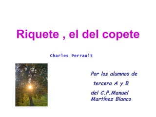 Riquete , el del copete Por los alumnos de tercero A y B  del C.P.Manuel Martínez Blanco Charles Perrault 