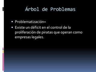 Árbol de ProblemasProblematización=Existe un déficit en el control de la proliferación de piratas que operan como empresas legales.