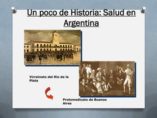 Un poco de Historia: Salud en
Argentina
Virreinato del Río de la
Plata
Protomedicato de Buenos
Aires
 
