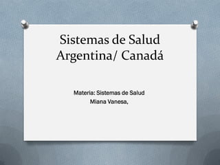 Sistemas de Salud
Argentina/ Canadá
Materia: Sistemas de Salud
Miana Vanesa,
 