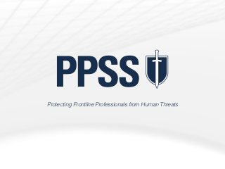 ppss-group.com
PPSSProtecting Frontline Professionals from Human Threats
 