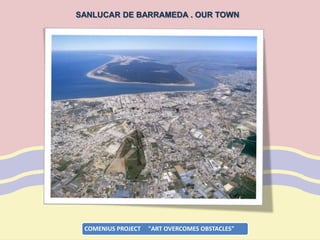 COMENIUS PROJECT "ART OVERCOMES OBSTACLES"
SANLUCAR DE BARRAMEDA . OUR TOWN
 