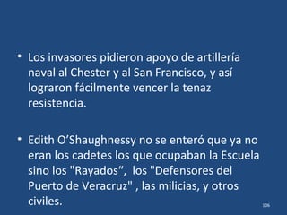 • Los invasores se vieron obligados a
retroceder, torpe y atropelladamente.
• Tuvieron muchas bajas. Se reagruparon.
(Nótese la similitud de esta acción con la que
había ocurrido el día anterior, en el rechazo al
supuesto desembarco de los PK Bs por los
cadetes.)
106
 