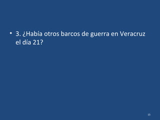 15
• 1. ¿Cuántos barcos de guerra estadounidenses
estaban en Veracruz?
o 3
o 10
o 20
o Más de 40
 