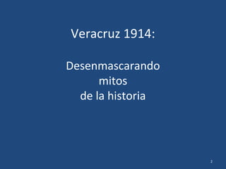 Veracruz 1914:
Desenmascarando
mitos
de la historia
2
 