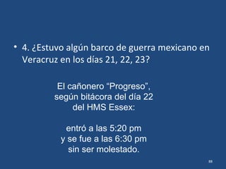 • 3. ¿Había otros barcos de guerra en Veracruz
el día 21?
88
Carlos V
(español)
HMS Essex
(británico)
HMS Berwick
(británico)
 