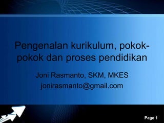 Pengenalan kurikulum, pokok-
pokok dan proses pendidikan
    Joni Rasmanto, SKM, MKES
     jonirasmanto@gmail.com


          Powerpoint Templates
                                 Page 1
 