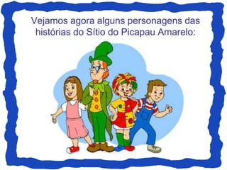 Vejamos agora alguns personagens das
 histórias do Sítio do Picapau Amarelo:
 