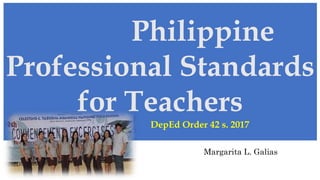 Margarita L. Galias
Philippine
Professional Standards
for Teachers
DepEd Order 42 s. 2017
 
