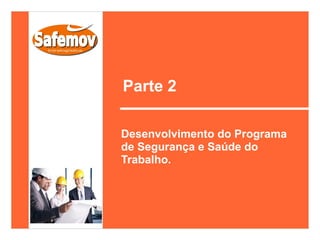 Parte 2

Desenvolvimento do Programa
de Segurança e Saúde do
Trabalho.
 
