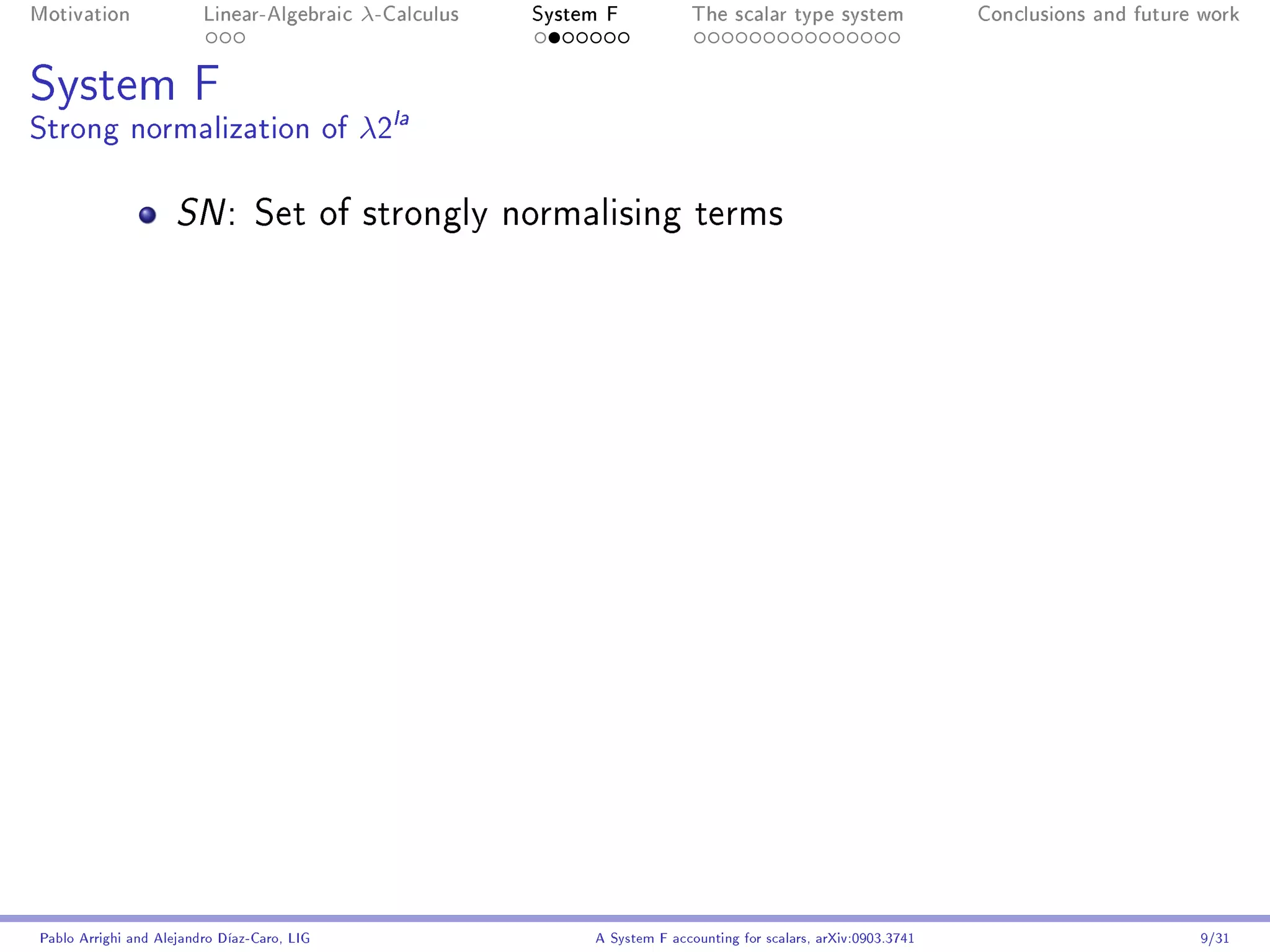 Motivation               Linear-Algebraic    λ-Calculus   System F            The scalar type system                Conclusions and future work




System F
Strong normalization of λ2la

                     SN :        Set of strongly normalising terms




Pablo Arrighi and Alejandro Díaz-Caro, LIG                     A System F accounting for scalars, arXiv:0903.3741                         9/31
 