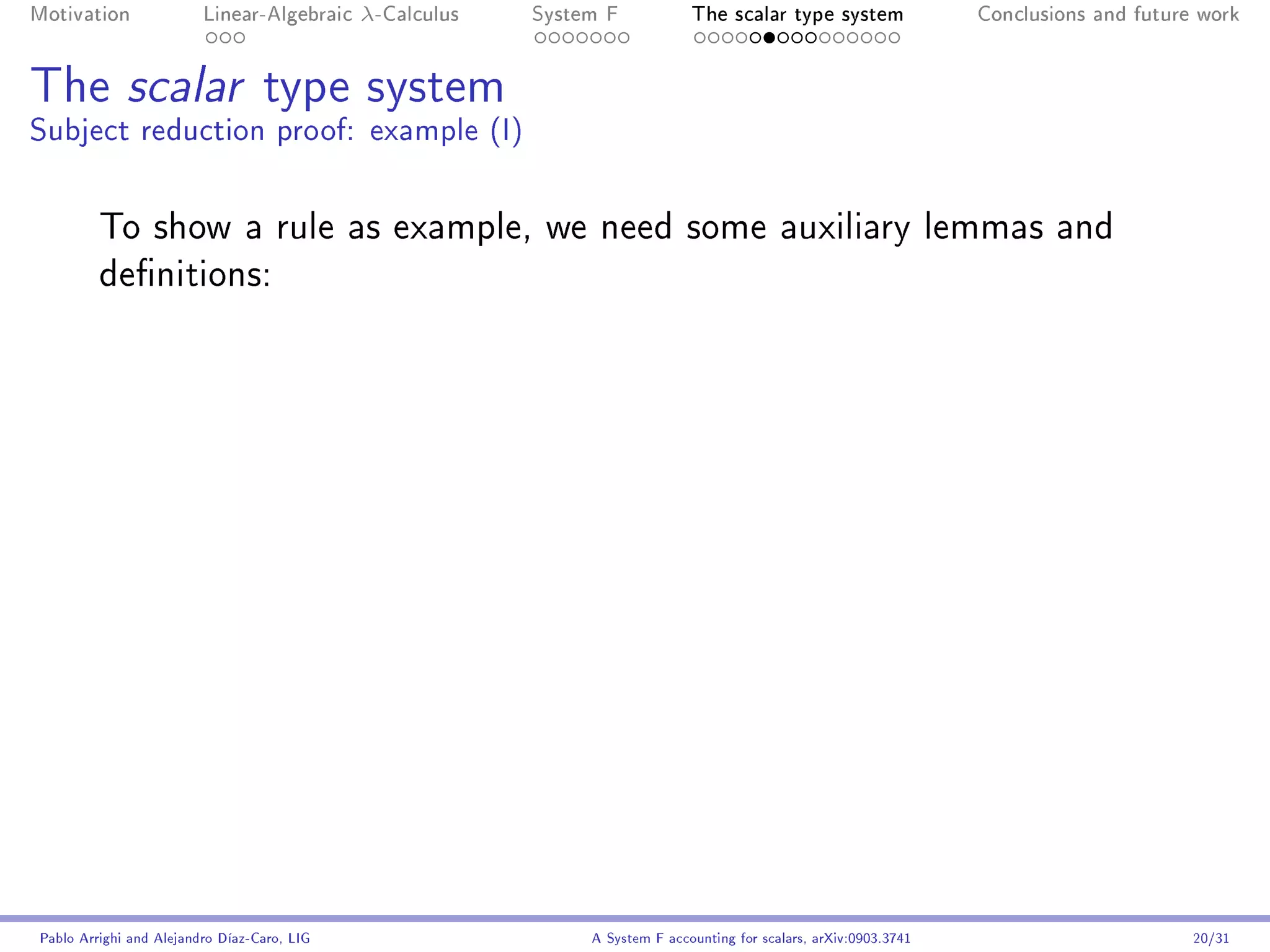 Motivation               Linear-Algebraic    λ-Calculus   System F            The scalar type system                Conclusions and future work




The scalar type system
Subject reduction proof: example (I)


         To show a rule as example, we need some auxiliary lemmas and
         denitions:




Pablo Arrighi and Alejandro Díaz-Caro, LIG                     A System F accounting for scalars, arXiv:0903.3741                         20/31
 