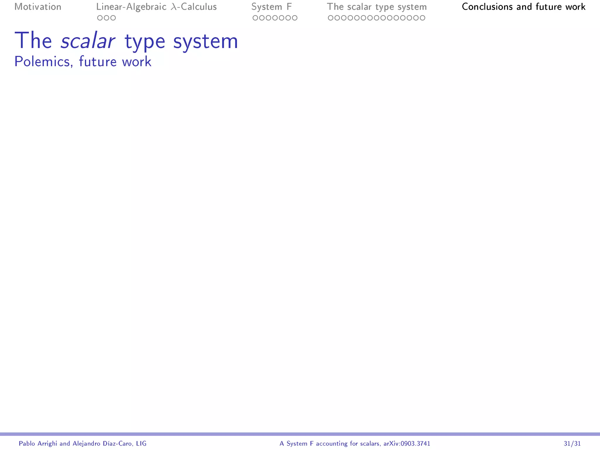 Motivation               Linear-Algebraic    λ-Calculus   System F            The scalar type system                Conclusions and future work




The scalar type system
Polemics, future work




Pablo Arrighi and Alejandro Díaz-Caro, LIG                     A System F accounting for scalars, arXiv:0903.3741                         31/31
 