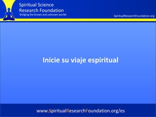 Cover Inicie su viaje espiritual www. S piritual R esearch F oundation.org/es 