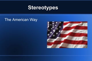 Stereotypes
The American Way
 