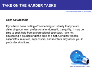 TAKE ON THE HARDER TASKS Seek Counseling   If you have been putting off something so intently that you are disturbing your...