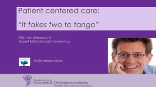 Patient centered care:
“It takes two to tango”
Stijn van Merendonk
Expert Motivational Interviewing
 @stijnvmerendonk
 
