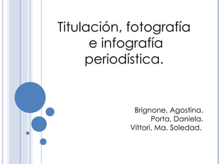 Titulación, fotografía e infografía periodística. Brignone, Agostina. Porta, Daniela. Vittori, Ma. Soledad.   