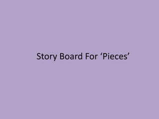 Story Board For ‘Pieces’
 