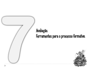 Avaliação.
Ferramentas para o processo formativo.
 