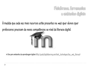 À medida que cada vez mais recursos estão presentes na web, quer alunos quer
professores precisam de novas competências ao nível da literacia digital.




    in Guia para ambientes de aprendizagem digitais (http://guide2digitallearning.com/tools_technologies/tips_web_literacy)
 