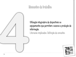 Utilização integradora de dispositivos ou
equipamentos que permitam o acesso e produção de
informação.
Literacias implicadas. Definição de conceitos.
 