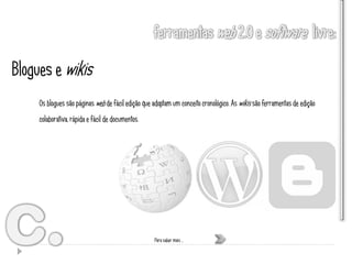 Blogues e wikis
     Os blogues são páginas web de fácil edição que adoptam um conceito cronológico. As wikis são ferramentas de edição
     colaborativa, rápida e fácil de documentos.




                                                    Para saber mais …
 