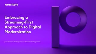 Embracing a
Streaming-First
Approach to Digital
Modernization
John de Saint Phalle | Director, Product Management
 