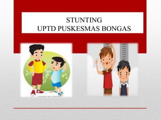 STUNTING
UPTD PUSKESMAS BONGAS
 