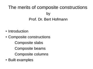 The merits of composite constructions
by
Prof. Dr. Bert Hofmann
● Introduction
● Composite constructions
Composite slabs
Composite beams
Composite columns
● Built examples
 