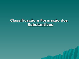 Classificação e Formação dos
          Substantivos
 