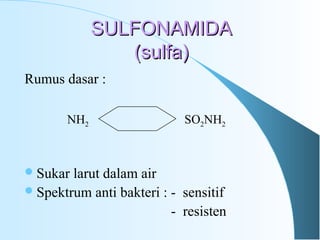 SULFONAMIDASULFONAMIDA
(sulfa)(sulfa)
Rumus dasar :
Sukar larut dalam air
Spektrum anti bakteri : - sensitif
- resisten
SO2NH2NH2
 