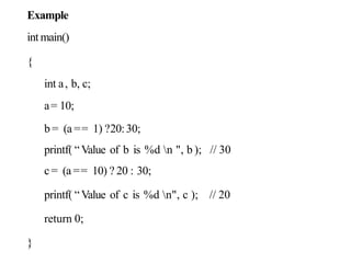 87
Example
int main()
{
int a, b, c;
a= 10;
b = (a == 1) ?20:30;
printf( “Value of b is %d n ", b ); // 30
c = (a == 10) ? 20 : 30;
printf( “Value of c is %d n", c ); // 20
return 0;
}
 