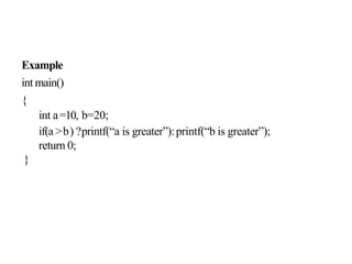 Example
int main()
{
int a=10, b=20;
if(a >b) ?printf(“a is greater”):printf(“b is greater”);
return 0;
}
 