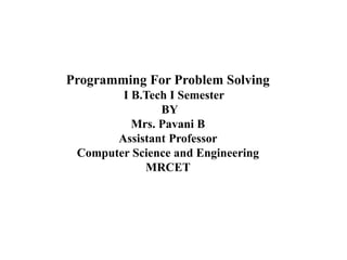 1
Programming For Problem Solving
I B.Tech I Semester
BY
Mrs. Pavani B
Assistant Professor
Computer Science and Engineering
MRCET
 