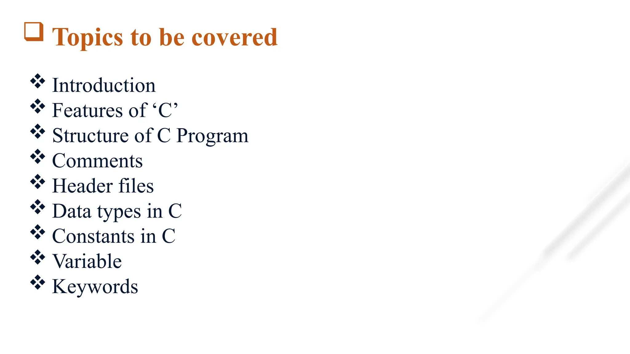  Topics to be covered
 Introduction
 Features of ‘C’
 Structure of C Program
 Comments
 Header files
 Data types in C
 Constants in C
 Variable
 Keywords
 