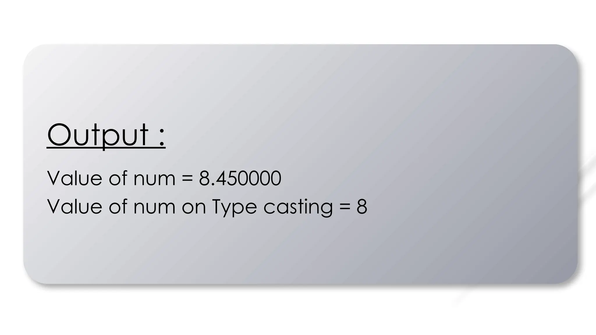 Output :
Value of num = 8.450000
Value of num on Type casting = 8
 