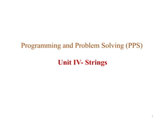 Programming and Problem Solving (PPS)
Unit IV- Strings
1
 